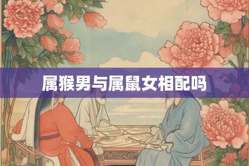 属猴男与属鼠女相配吗