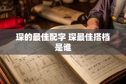琛的最佳配字 琛最佳搭档是谁