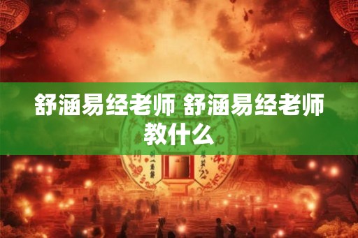 舒涵易经老师 舒涵易经老师教什么 舒涵易经老师 舒涵易经老师教什么