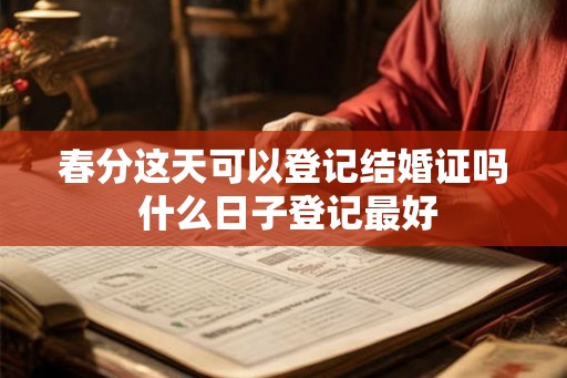 春分这天可以登记结婚证吗 什么日子登记最好