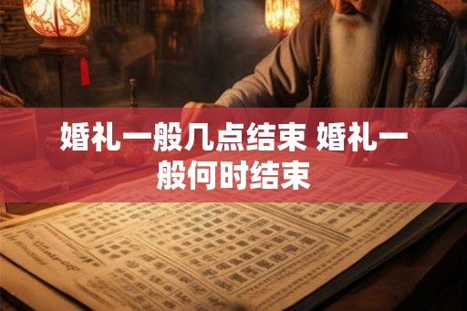 婚礼一般几点结束 婚礼一般何时结束