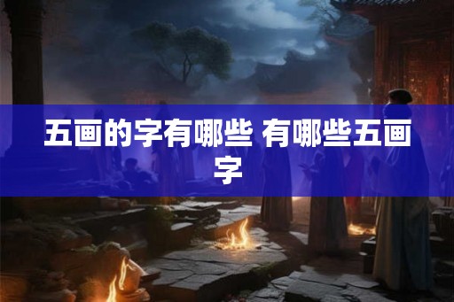 五画的字有哪些 有哪些五画字