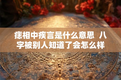 痣相中疾言是什么意思  八字被别人知道了会怎么样