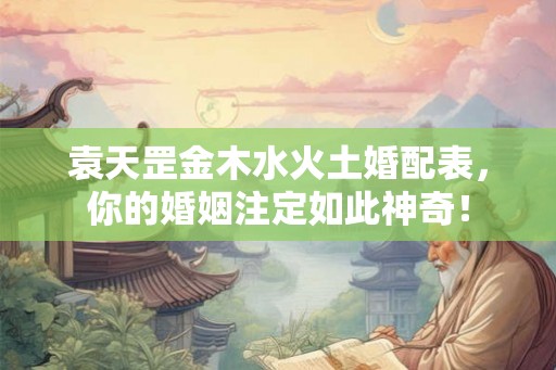 袁天罡金木水火土婚配表，你的婚姻注定如此神奇！