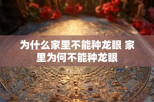 为什么家里不能种龙眼 家里为何不能种龙眼