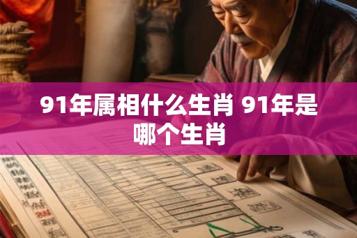 91年属相什么生肖 91年是哪个生肖