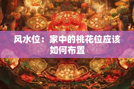 风水位：家中的桃花位应该如何布置