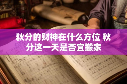 秋分的财神在什么方位 秋分这一天是否宜搬家