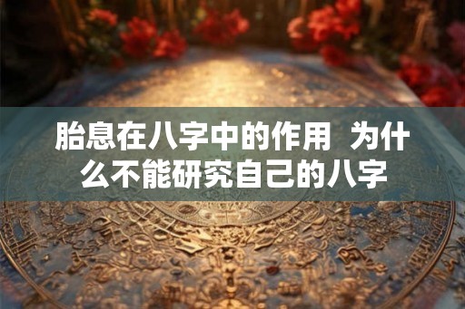 胎息在八字中的作用  为什么不能研究自己的八字