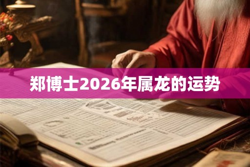 郑博士2026年属龙的运势