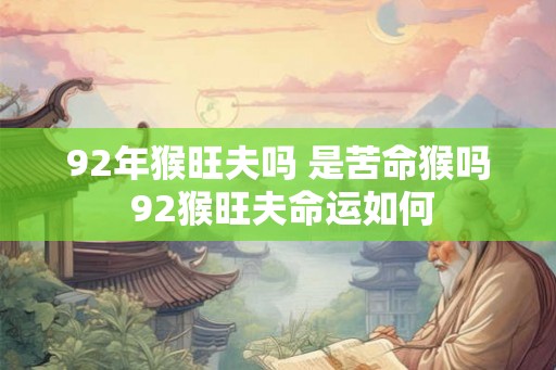 92年猴旺夫吗 是苦命猴吗 92猴旺夫命运如何