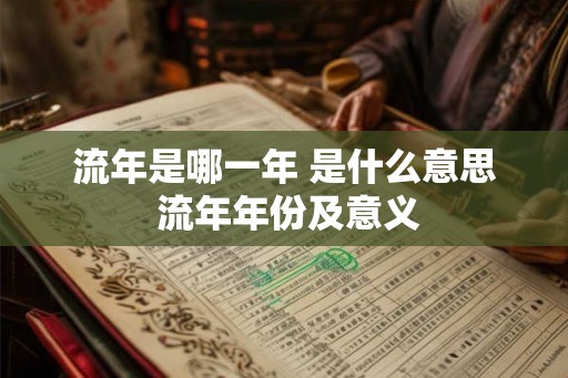 流年是哪一年 是什么意思 流年年份及意义
