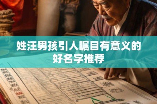 姓汪男孩引人瞩目有意义的好名字推荐 姓汪男孩引人瞩目有意义的好名字推荐