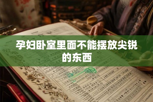 孕妇卧室里面不能摆放尖锐的东西