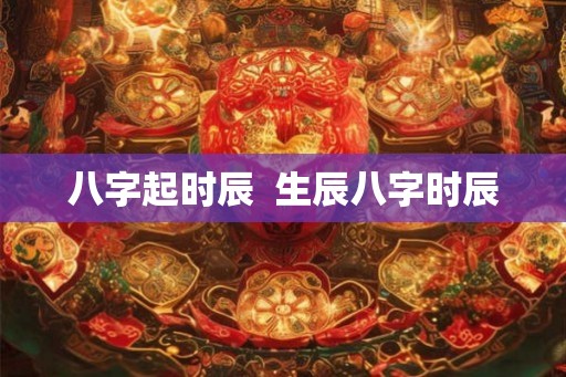 八字起时辰  生辰八字时辰