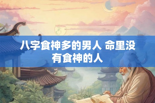 八字食神多的男人 命里没有食神的人
