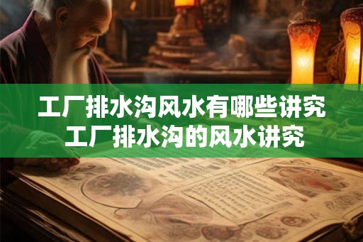 工厂排水沟风水有哪些讲究 工厂排水沟的风水讲究