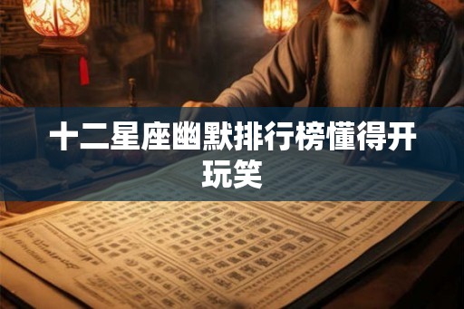 十二星座幽默排行榜懂得开玩笑