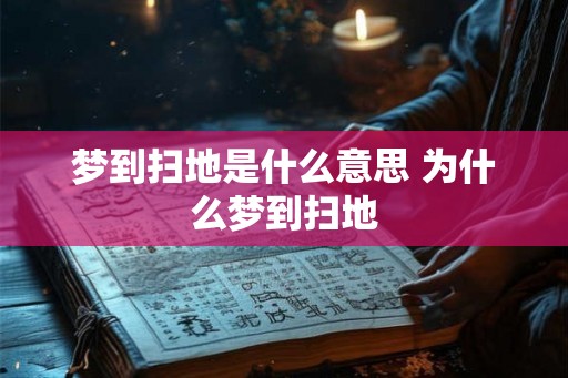 梦到扫地是什么意思 为什么梦到扫地