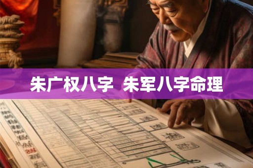 朱广权八字  朱军八字命理