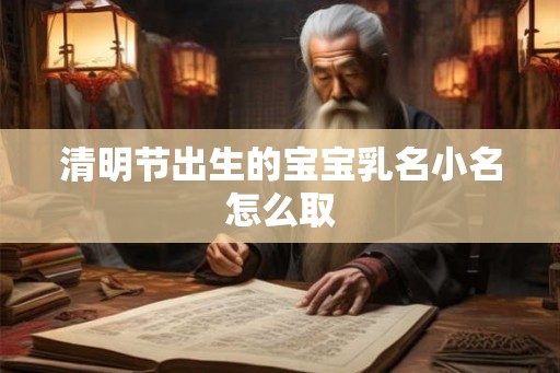 清明节出生的宝宝乳名小名怎么取