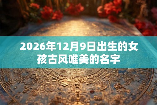 2026年12月9日出生的女孩古风唯美的名字