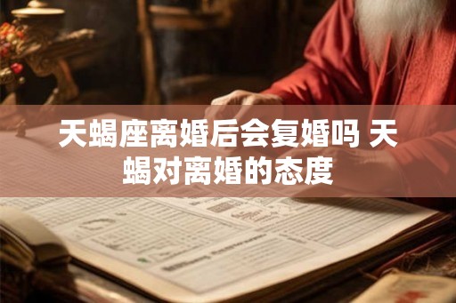 天蝎座离婚后会复婚吗 天蝎对离婚的态度