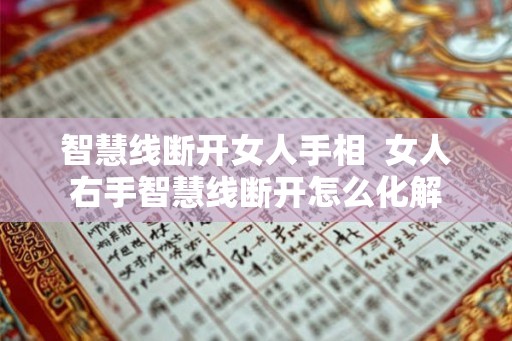 智慧线断开女人手相 女人右手智慧线断开怎么化解 智慧线断开女人手相 女人右手智慧线断开怎么化解