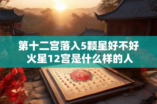 第十二宫落入5颗星好不好 火星12宫是什么样的人