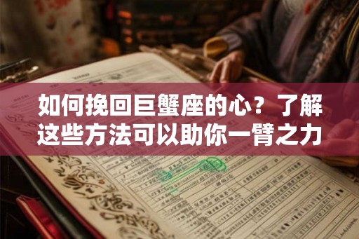 如何挽回巨蟹座的心？了解这些方法可以助你一臂之力