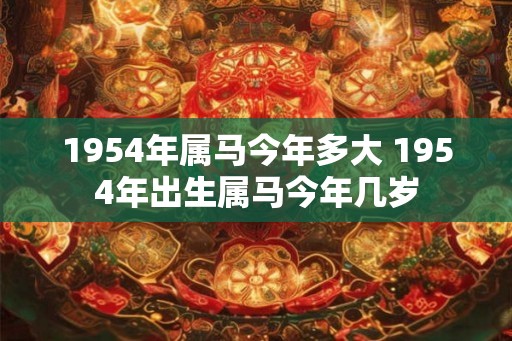 1954年属马今年多大 1954年出生属马今年几岁