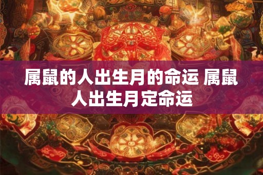 属鼠的人出生月的命运 属鼠人出生月定命运