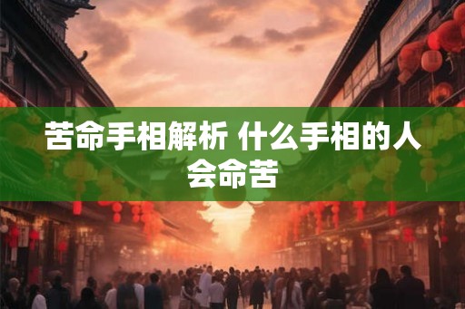 苦命手相解析 什么手相的人会命苦