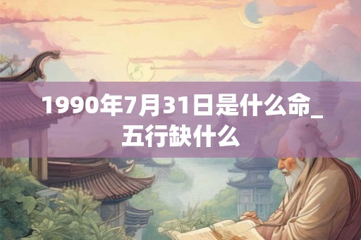 1990年7月31日是什么命_五行缺什么