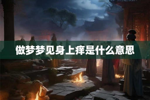 做梦梦见身上痒是什么意思