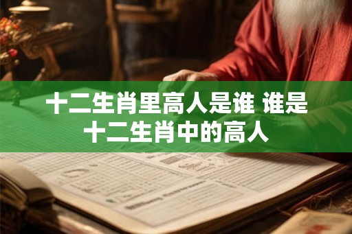 十二生肖里高人是谁 谁是十二生肖中的高人