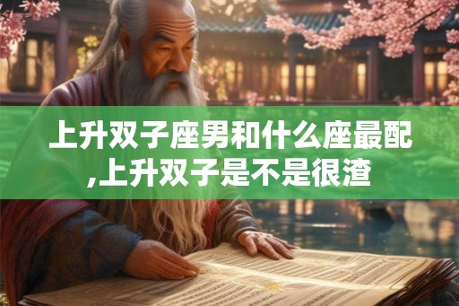 上升双子座男和什么座最配,上升双子是不是很渣