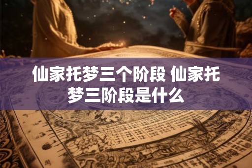 仙家托梦三个阶段 仙家托梦三阶段是什么