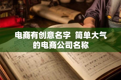 电商有创意名字  简单大气的电商公司名称