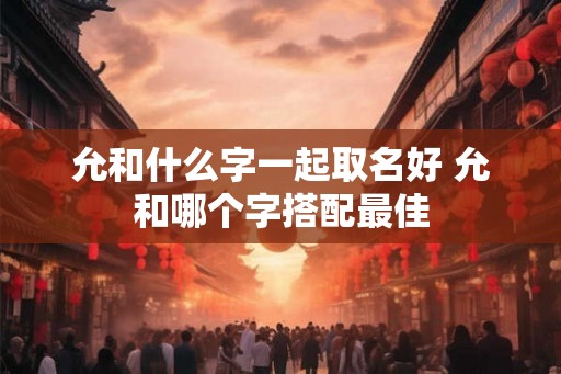 允和什么字一起取名好 允和哪个字搭配最佳