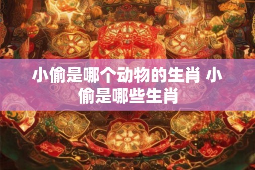小偷是哪个动物的生肖 小偷是哪些生肖