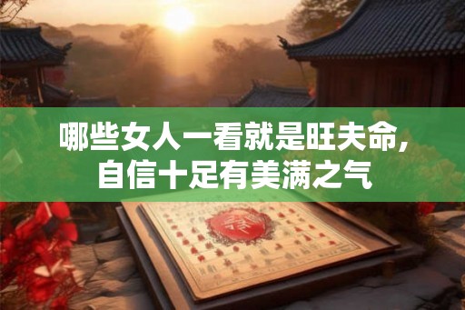 哪些女人一看就是旺夫命,自信十足有美满之气