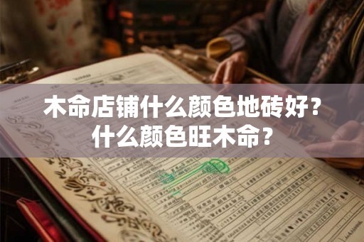 木命店铺什么颜色地砖好？什么颜色旺木命？