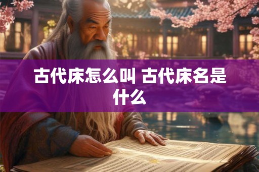 古代床怎么叫 古代床名是什么