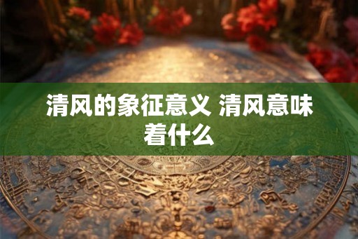 清风的象征意义 清风意味着什么