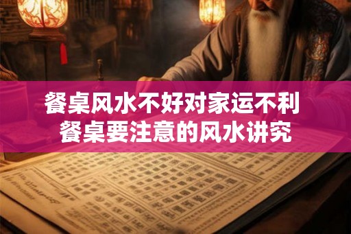餐桌风水不好对家运不利 餐桌要注意的风水讲究