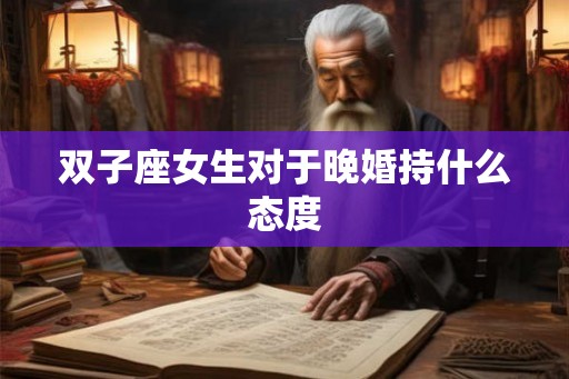 双子座女生对于晚婚持什么态度