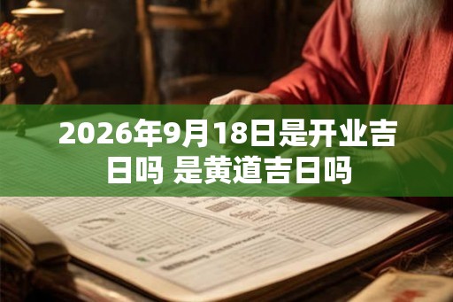 2026年9月18日是开业吉日吗 是黄道吉日吗