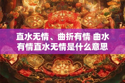 直水无情、曲折有情 曲水有情直水无情是什么意思 直水无情、曲折有情 曲水有情直水无情是什么意思
