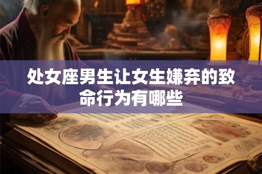 处女座男生让女生嫌弃的致命行为有哪些